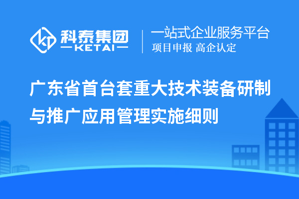 广东省首台套重大技术装备研制与推广应用管理实施细则