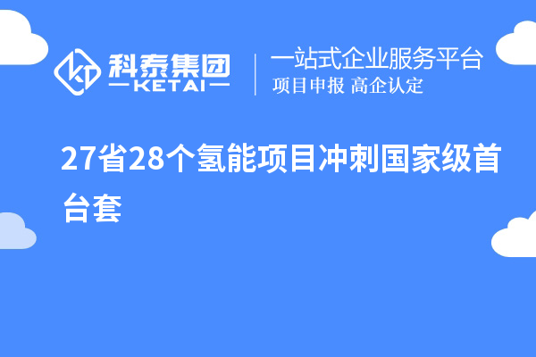 27省28个氢能项目冲刺国家级首台套