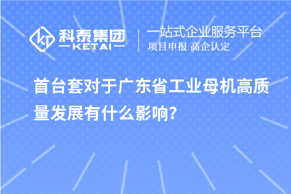首台套对于广东省工业母机高质量发展有什么影响？
