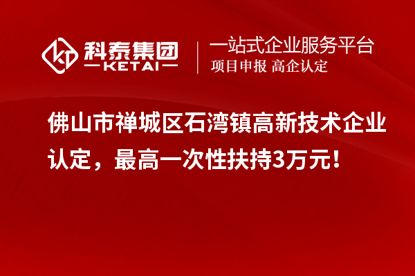 佛山市禅城区石湾镇<a href=https://www.gdktzx.com target=_blank class=infotextkey>高新技术企业认定</a>，最高一次性扶持3万元！