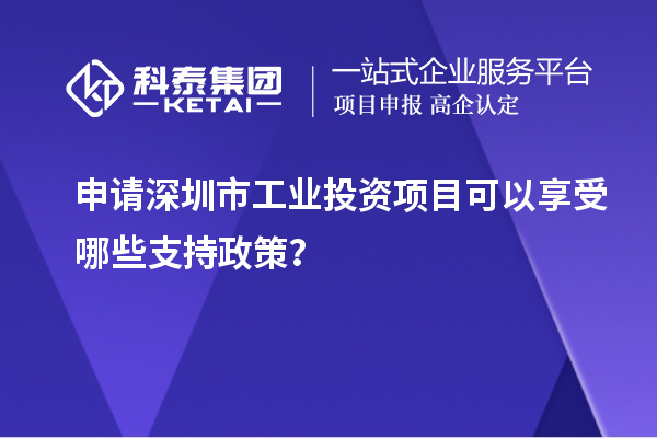 申请深圳市工业投资项目可以享受哪些支持政策？