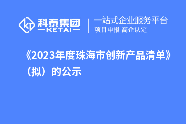 《2023年度珠海市创新产品清单》（拟）的公示
