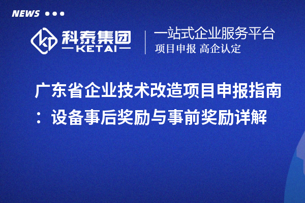 广东省企业技术改造项目申报指南：设备事后奖励与事前奖励详解