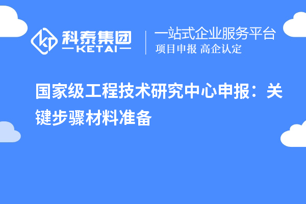 国家级工程技术研究中心申报：关键步骤材料准备