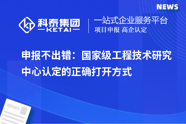 申报不出错：国家级工程技术研究中心认定的正确打开方式