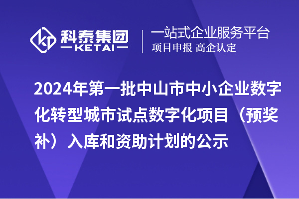 2024年第一批中山市中小企业数字化转型城市试点数字化项目（预奖补）入库和资助计划的公示