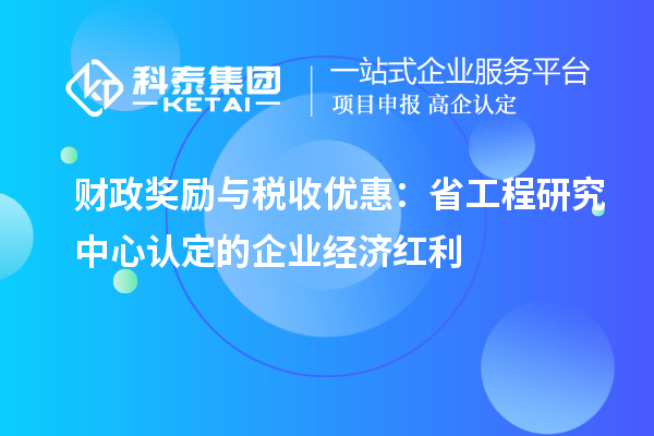 财政奖励与税收优惠：省工程研究中心认定的企业经济红利