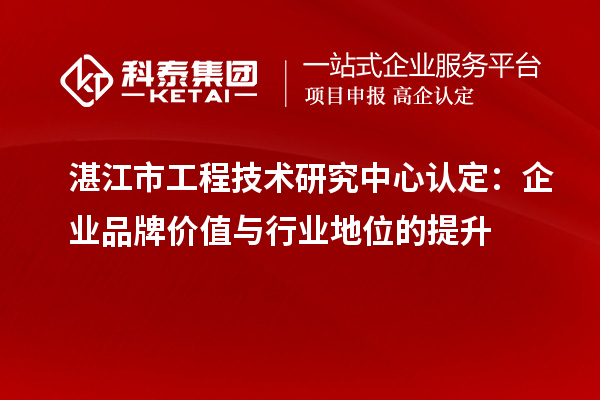 湛江市工程技术研究中心认定：企业品牌价值与行业地位的提升