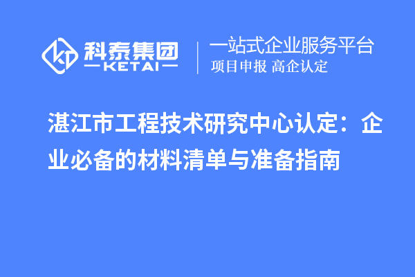 湛江市工程技术研究中心认定：企业必备的材料清单与准备指南