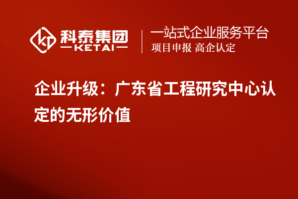 企业升级：广东省工程研究中心认定的无形价值