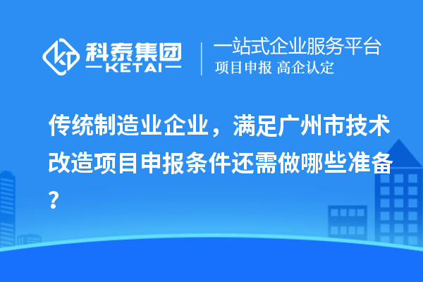 传统制造业企业，满足广州市技术改造项目申报条件还需做哪些准备？