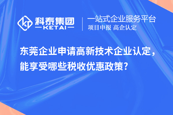 东莞企业申请高新技术企业认定，能享受哪些税收优惠政策?