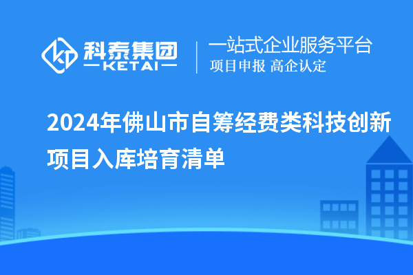 2024年佛山市自筹经费类科技创新项目入库培育清单