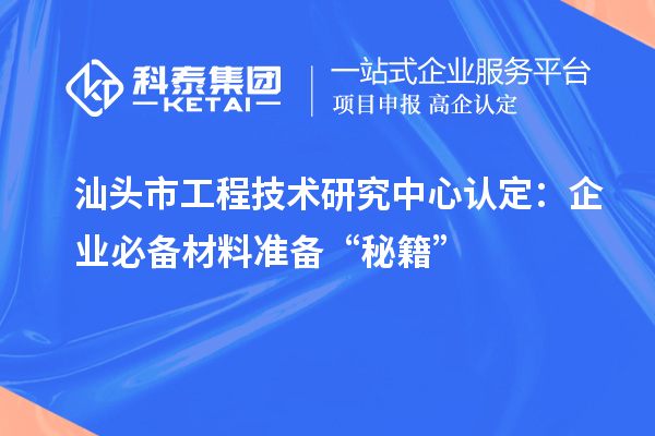 汕头市工程技术研究中心认定：企业必备材料准备“秘籍”