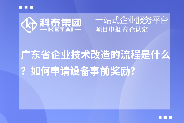 广东省企业技术改造的流程是什么？如何申请设备事前奖励？