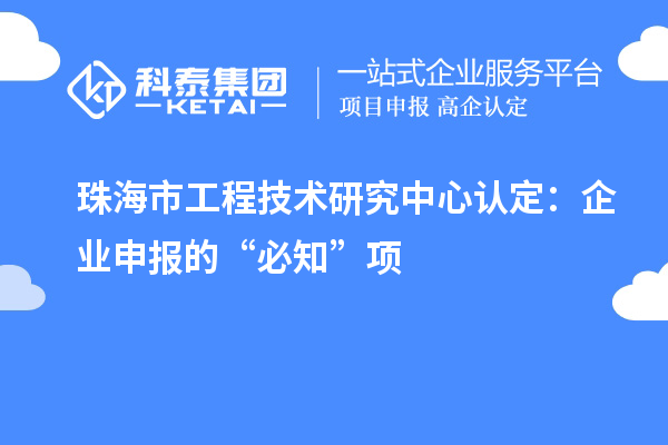 珠海市工程技术研究中心认定：企业申报的“必知”项