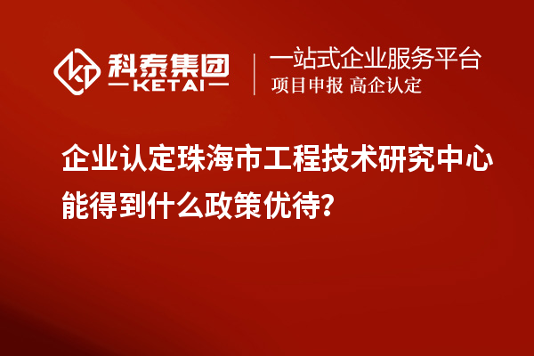 企业认定珠海市工程技术研究中心能得到什么政策优待？