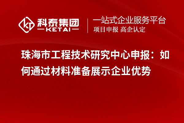 珠海市工程技术研究中心申报：如何通过材料准备展示企业优势