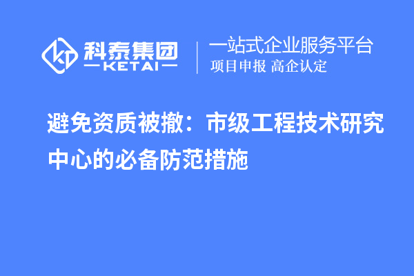 避免资质被撤：市级工程技术研究中心的必备防范措施