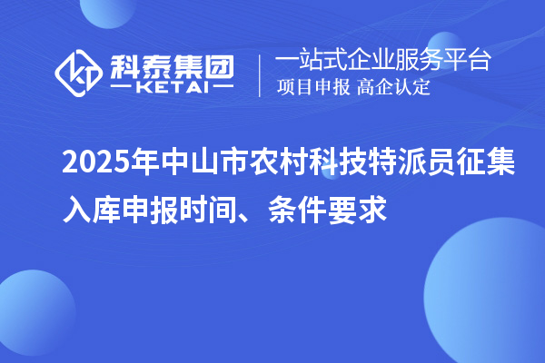 2025年中山市农村科技特派员征集入库申报时间、条件要求