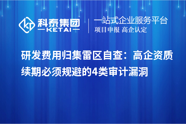 研发费用归集雷区自查：高企资质续期必须规避的4类审计漏洞