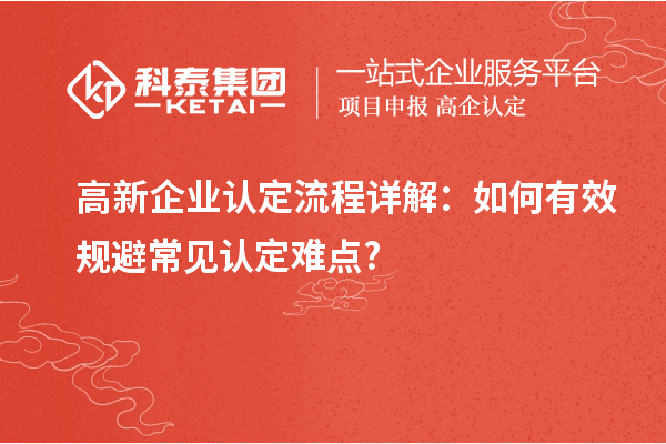 高新企业认定流程详解：如何有效规避常见认定难点?