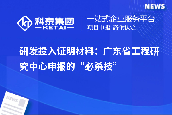 研发投入证明材料：广东省工程研究中心申报的“必杀技”