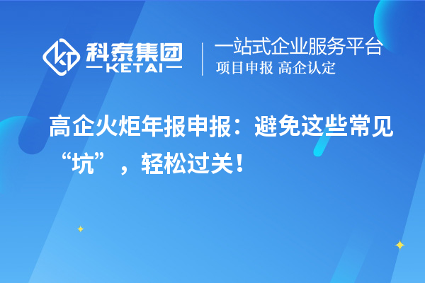 高企火炬年报申报：避免这些常见“坑”，轻松过关！