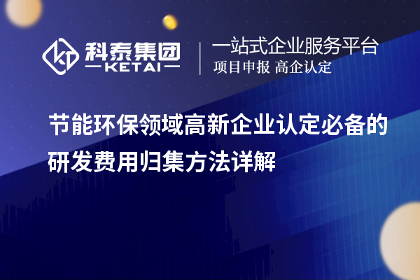 节能环保领域高新企业认定必备的研发费用归集方法详解