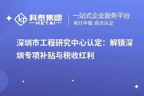深圳市工程研究中心认定：解锁深圳专项补贴与税收红利