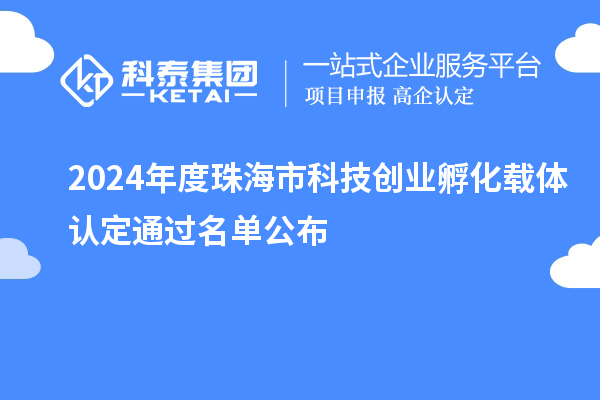 2024年度珠海市科技创业孵化载体认定通过名单公布