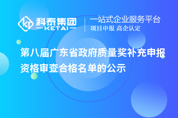第八届广东省政府质量奖补充申报资格审查合格名单的公示