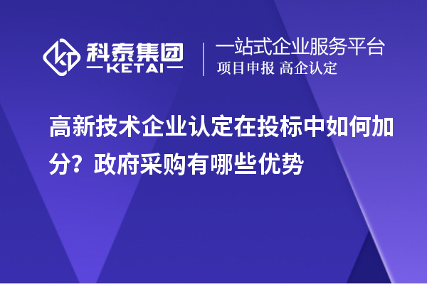 高新技术企业认定在投标中如何加分？政府采购有哪些优势