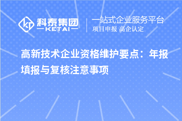 高新技术企业资格维护要点：年报填报与复核注意事项