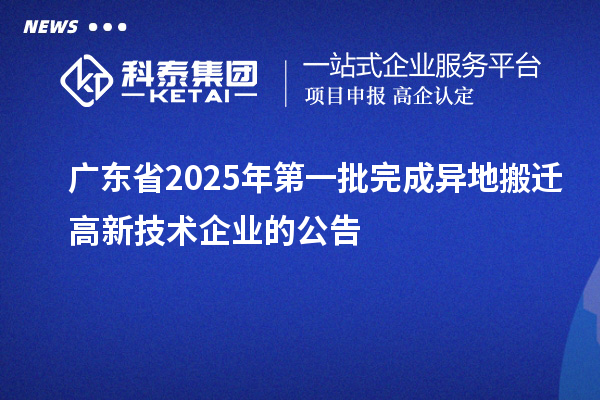 广东省2025年第一批完成异地搬迁高新技术企业的公告
