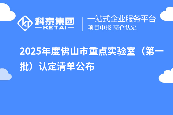2025年度佛山市重点实验室（第一批）认定清单公布