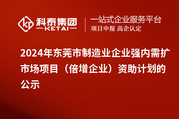 2024年东莞市制造业企业强内需扩市场项目（倍增企业）资助计划的公示