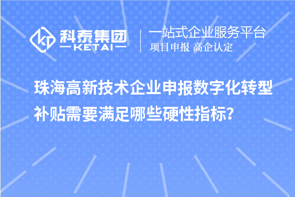 珠海高新技术企业申报数字化转型补贴需要满足哪些硬性指标？