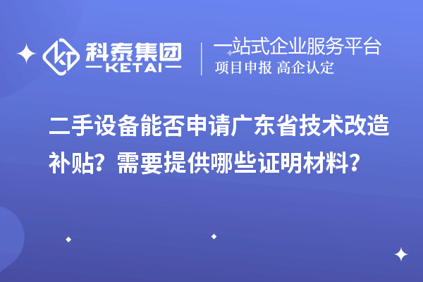 二手设备能否申请广东省技术改造补贴？需要提供哪些证明材料？