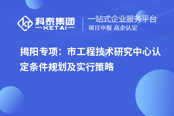 揭阳专项：市工程技术研究中心认定条件规划及实行策略