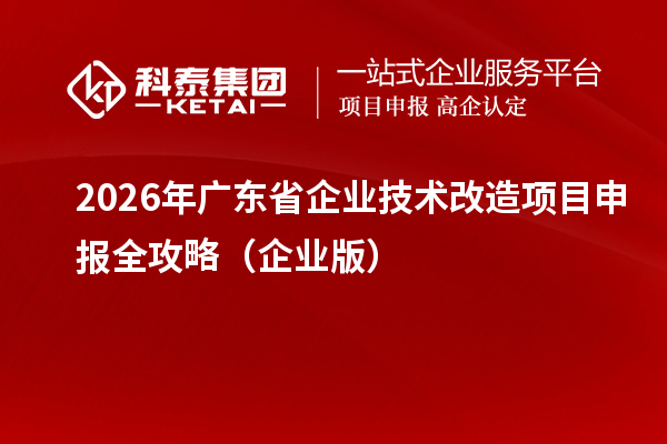 2026年广东省企业技术改造项目申报全攻略（企业版）