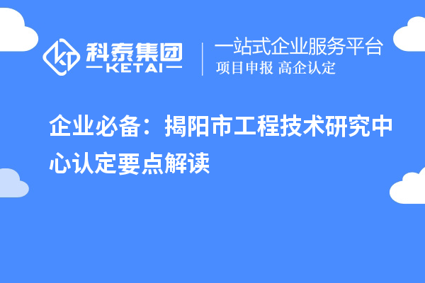 企业必备：揭阳市工程技术研究中心认定要点解读