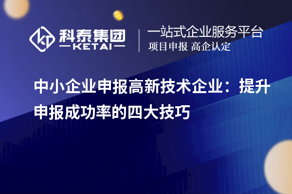 中小企业申报高新技术企业：提升申报成功率的四大技巧