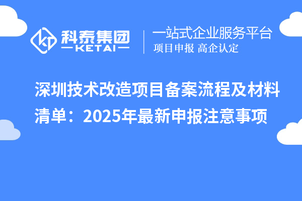 深圳技术改造项目备案流程及材料清单：2025年最新申报注意事项