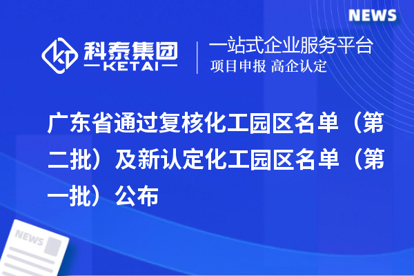 广东省通过复核化工园区名单（第二批）及新认定化工园区名单（第一批）公布