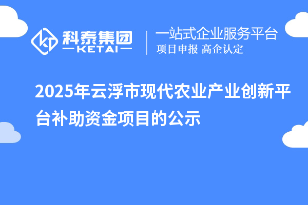 2025年云浮市现代农业产业创新平台补助资金项目的公示