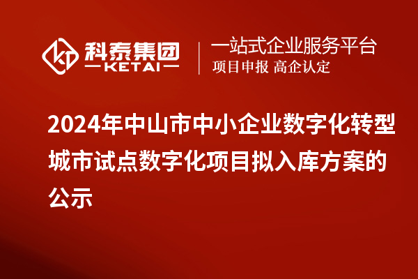 2024年中山市中小企业数字化转型城市试点数字化项目拟入库方案的公示