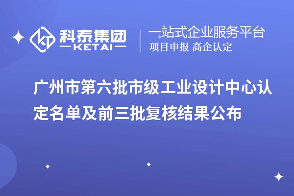 广州市第六批市级工业设计中心认定名单及前三批复核结果公布