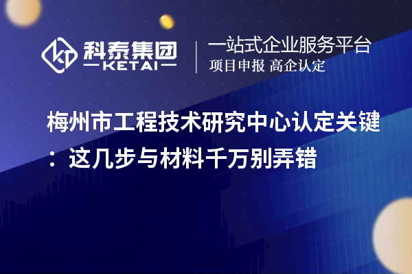 梅州市工程技术研究中心认定关键：这几步与材料千万别弄错