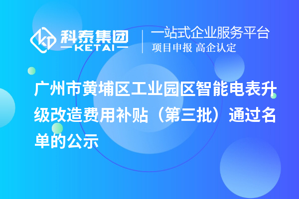 广州市黄埔区工业园区智能电表升级改造费用补贴（第三批）通过名单的公示